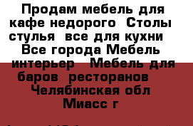 Продам мебель для кафе недорого. Столы, стулья, все для кухни. - Все города Мебель, интерьер » Мебель для баров, ресторанов   . Челябинская обл.,Миасс г.